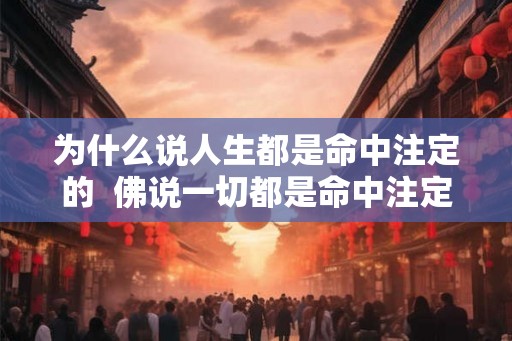 为什么说人生都是命中注定的 佛说一切都是命中注定 为什么说人生都是命中注定的 佛说一切都是命中注定