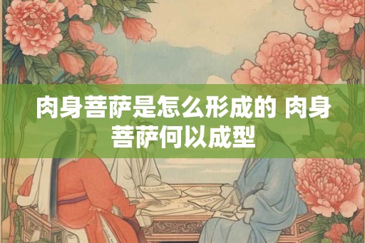 肉身菩萨是怎么形成的 肉身菩萨何以成型