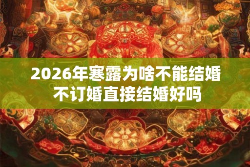 2026年寒露为啥不能结婚 不订婚直接结婚好吗