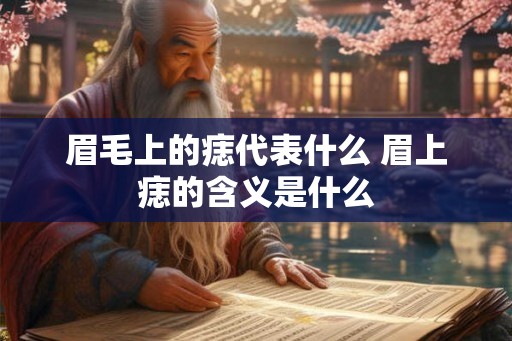 眉毛上的痣代表什么 眉上痣的含义是什么