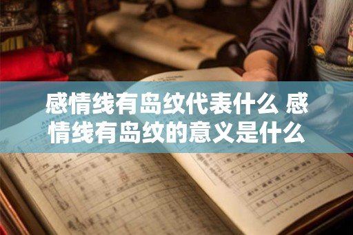 感情线有岛纹代表什么 感情线有岛纹的意义是什么 感情线有岛纹代表什么 感情线有岛纹的意义是什么
