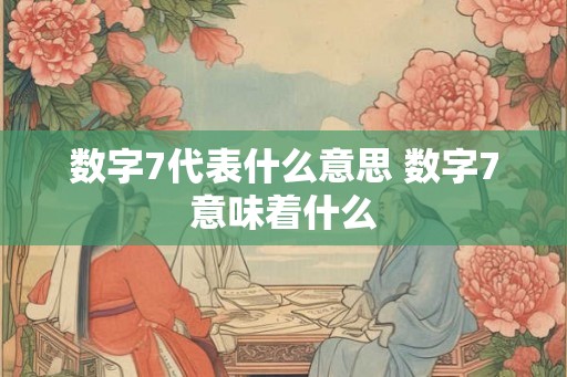 数字7代表什么意思 数字7意味着什么