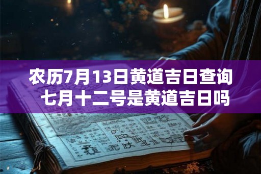 农历7月13日黄道吉日查询 七月十二号是黄道吉日吗 农历7月13日黄道吉日查询 七月十二号是黄道吉日吗