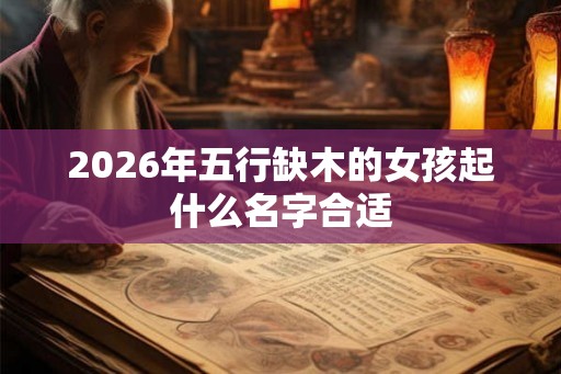2026年五行缺木的女孩起什么名字合适