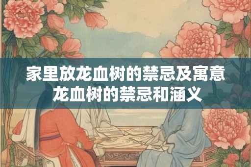 家里放龙血树的禁忌及寓意 龙血树的禁忌和涵义