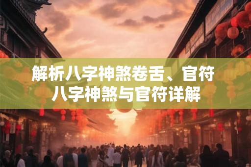 解析八字神煞卷舌、官符 八字神煞与官符详解