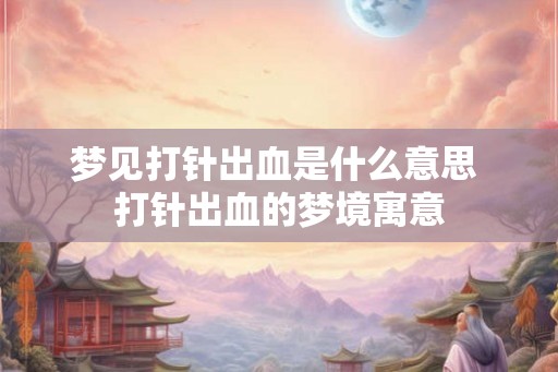 梦见打针出血是什么意思 打针出血的梦境寓意