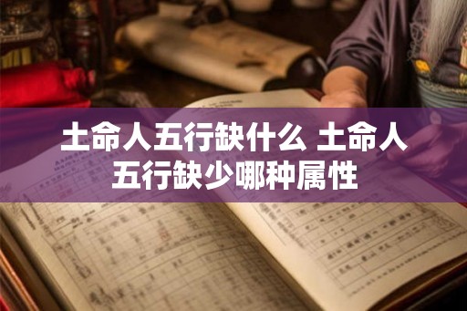 土命人五行缺什么 土命人五行缺少哪种属性