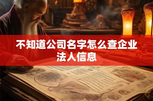 不知道公司名字怎么查企业法人信息