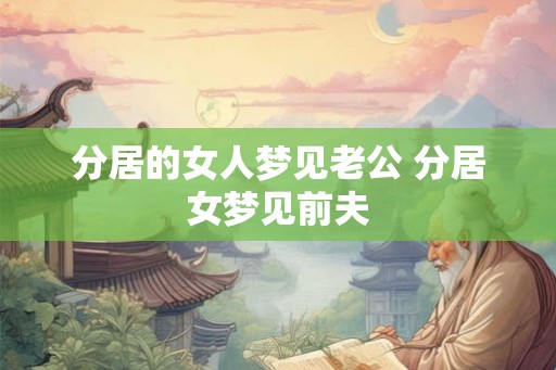 分居的女人梦见老公 分居女梦见前夫