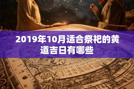 2019年10月适合祭祀的黄道吉日有哪些
