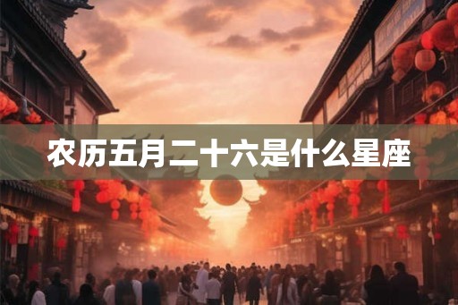 农历五月二十六是什么星座