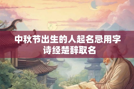 中秋节出生的人起名忌用字  诗经楚辞取名