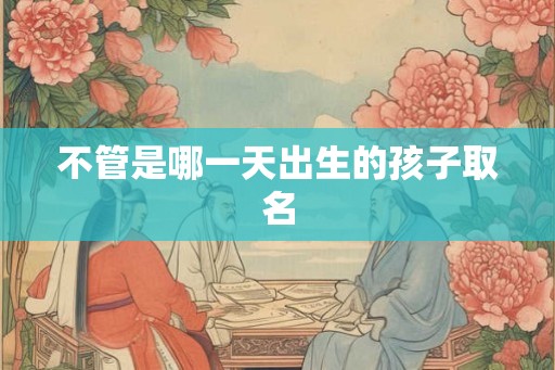 不管是哪一天出生的孩子取名
