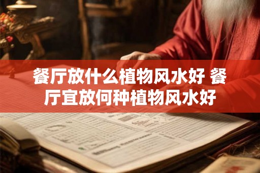 餐厅放什么植物风水好 餐厅宜放何种植物风水好