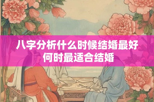 八字分析什么时候结婚最好 何时最适合结婚