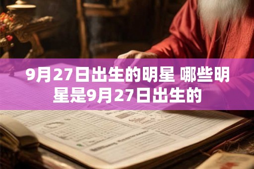 9月27日出生的明星 哪些明星是9月27日出生的