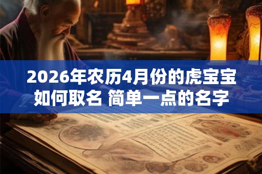 2026年农历4月份的虎宝宝如何取名 简单一点的名字
