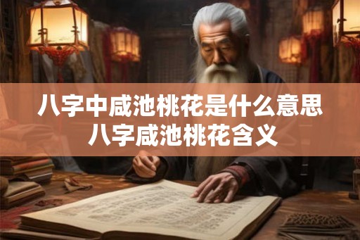 八字中咸池桃花是什么意思 八字咸池桃花含义