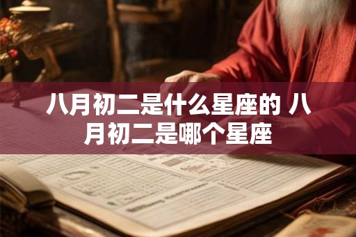 八月初二是什么星座的 八月初二是哪个星座