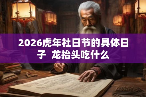2026虎年社日节的具体日子  龙抬头吃什么