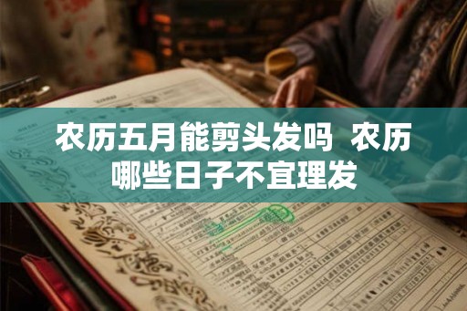 农历五月能剪头发吗  农历哪些日子不宜理发