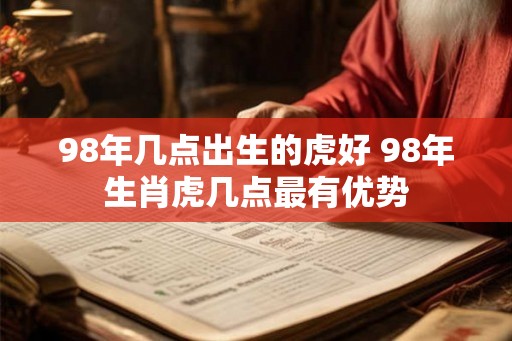 98年几点出生的虎好 98年生肖虎几点最有优势