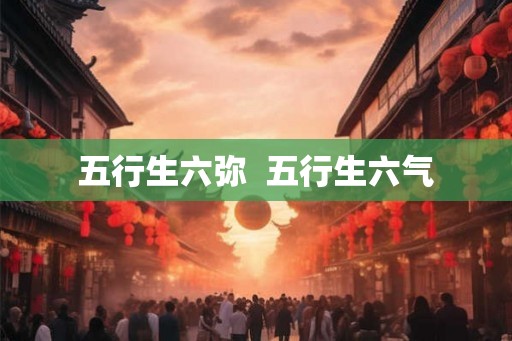 五行生六弥 五行生六气 五行生六弥 五行生六气