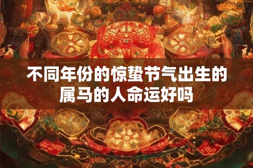 不同年份的惊蛰节气出生的属马的人命运好吗