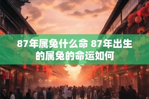 87年属兔什么命 87年出生的属兔的命运如何