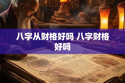 八字从财格好吗 八字财格好吗