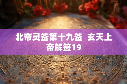 北帝灵签第十九签  玄天上帝解签19