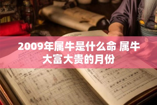 2009年属牛是什么命 属牛大富大贵的月份
