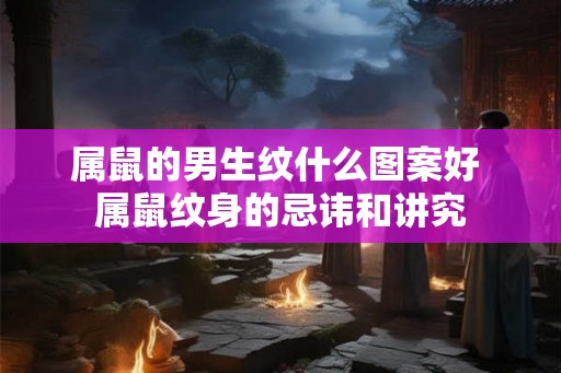 属鼠的男生纹什么图案好 属鼠纹身的忌讳和讲究