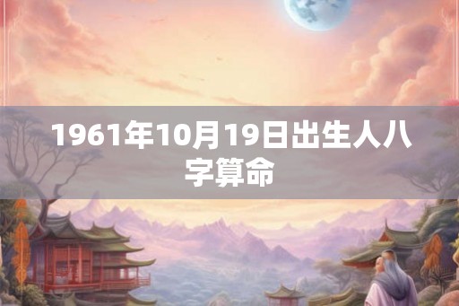 1961年10月19日出生人八字算命