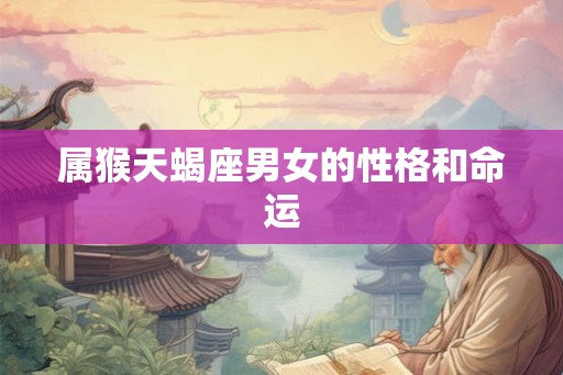 属猴天蝎座男女的性格和命运