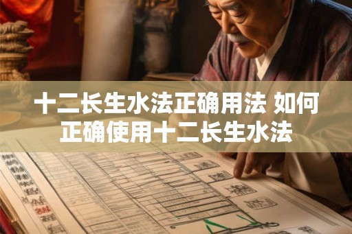 十二长生水法正确用法 如何正确使用十二长生水法 十二长生水法正确用法 如何正确使用十二长生水法