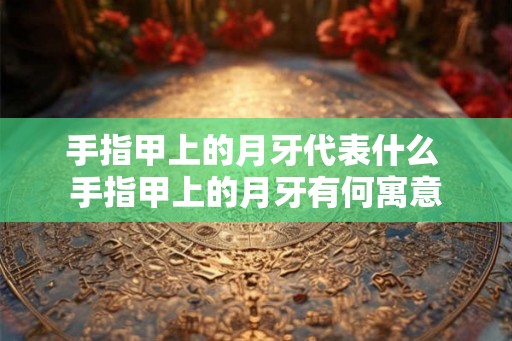 手指甲上的月牙代表什么 手指甲上的月牙有何寓意