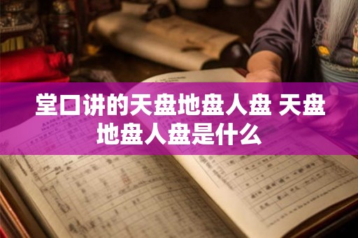 堂口讲的天盘地盘人盘 天盘地盘人盘是什么