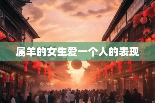 属羊的女生爱一个人的表现