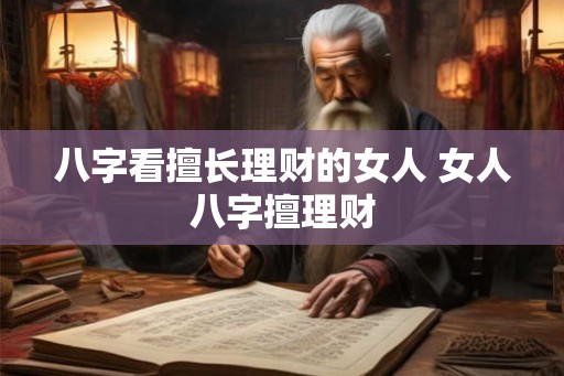 八字看擅长理财的女人 女人八字擅理财