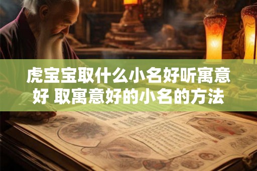 虎宝宝取什么小名好听寓意好 取寓意好的小名的方法