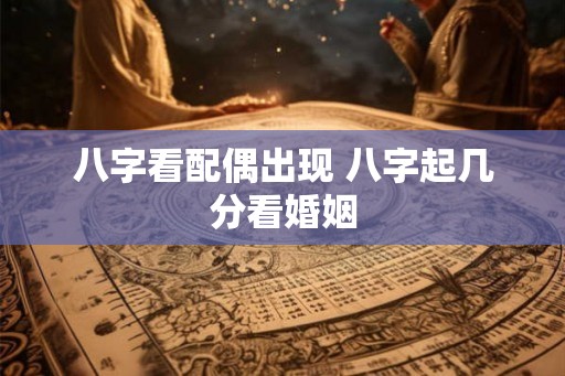 八字看配偶出现 八字起几分看婚姻