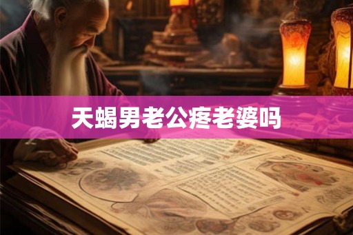 天蝎男老公疼老婆吗