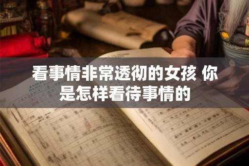 看事情非常透彻的女孩 你是怎样看待事情的