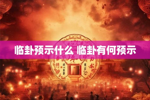 临卦预示什么 临卦有何预示
