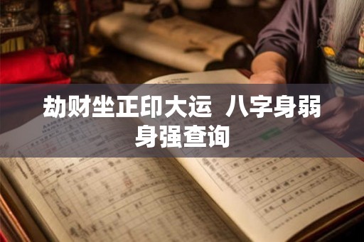 劫财坐正印大运  八字身弱身强查询