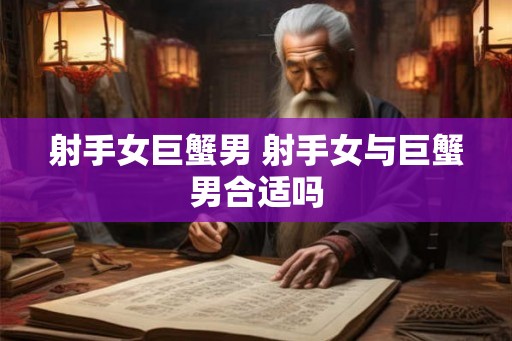 射手女巨蟹男 射手女与巨蟹男合适吗