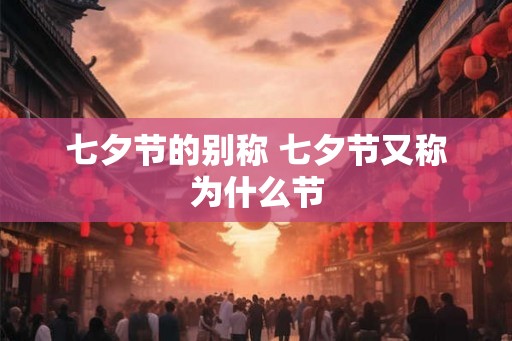 七夕节的别称 七夕节又称为什么节