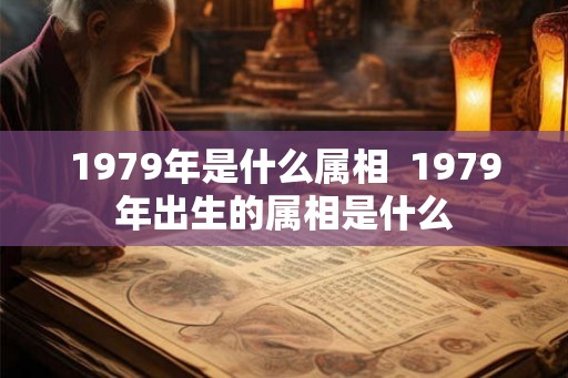 1979年是什么属相  1979年出生的属相是什么